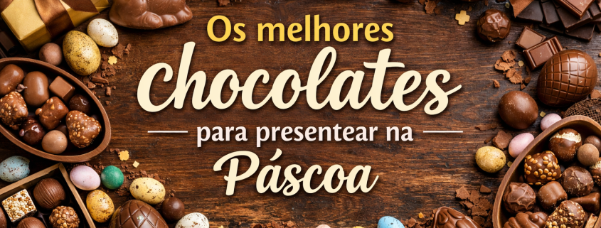 Os melhores chocolates para presentear na Páscoa (guia por perfil)